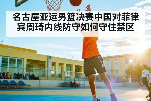 名古屋亚运男篮决赛中国对菲律宾周琦内线防守如何守住禁区