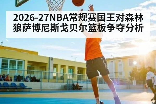 2026-27NBA常规赛国王对森林狼萨博尼斯戈贝尔篮板争夺分析